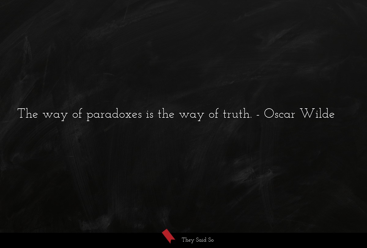 The way of paradoxes is the way of truth.