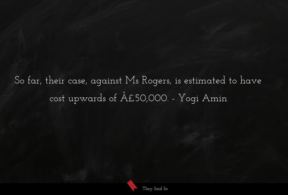 So far, their case, against Ms Rogers, is estimated to have cost upwards of Â£50,000.