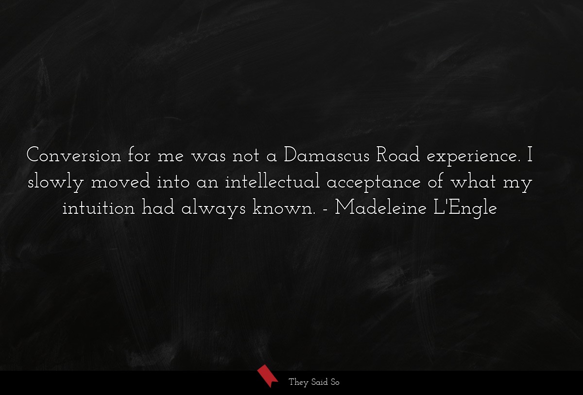 Conversion for me was not a Damascus Road experience. I slowly moved into an intellectual acceptance of what my intuition had always known.
