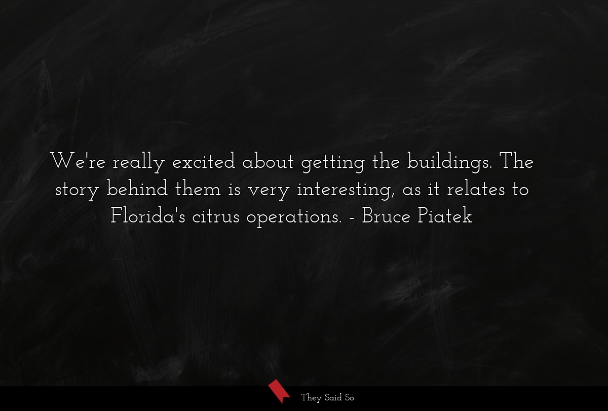 We're really excited about getting the buildings. The story behind them is very interesting, as it relates to Florida's citrus operations.