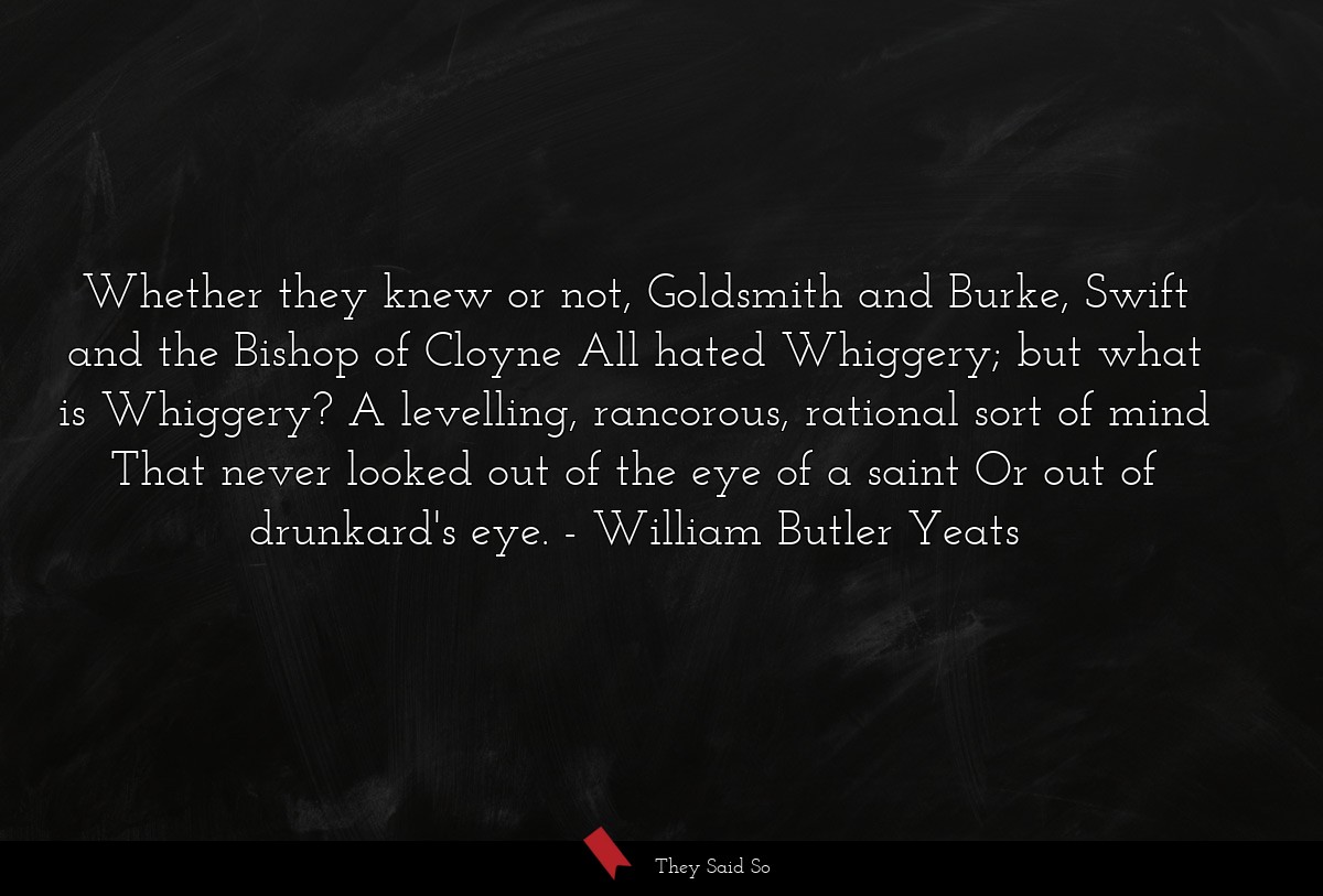 Whether they knew or not, Goldsmith and Burke,... | William Butler Yeats