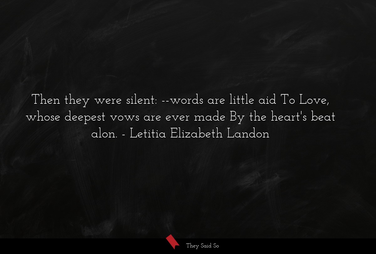 Then they were silent: --words are little aid To Love, whose deepest vows are ever made By the heart's beat alon.