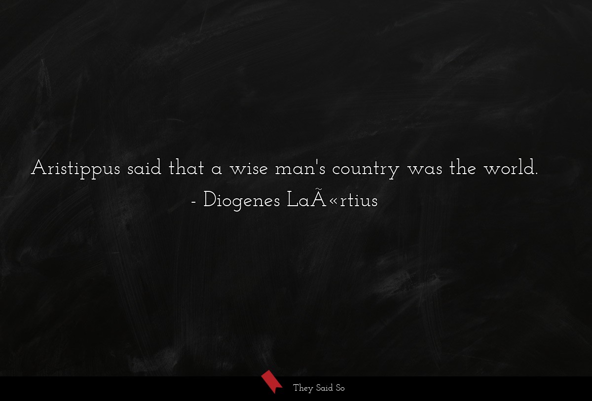 Aristippus said that a wise man's country was the world.