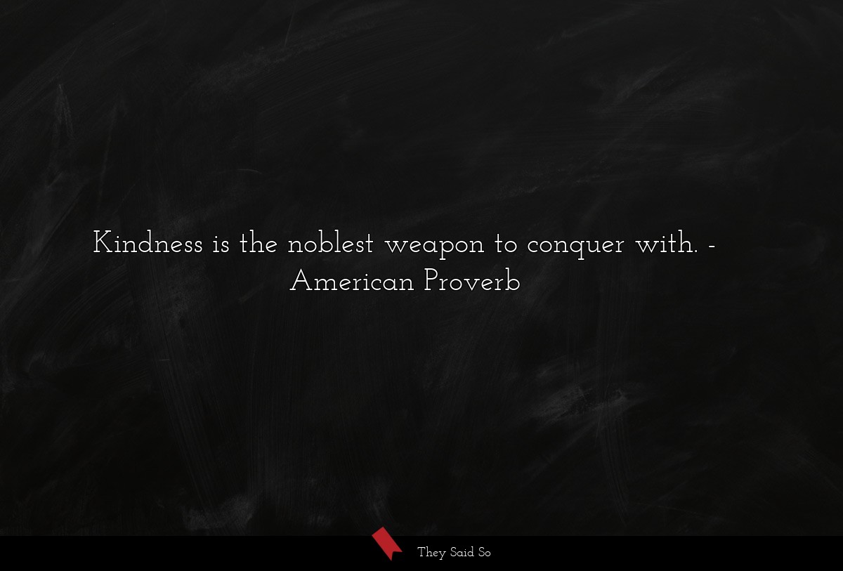 Kindness is the noblest weapon to conquer with.