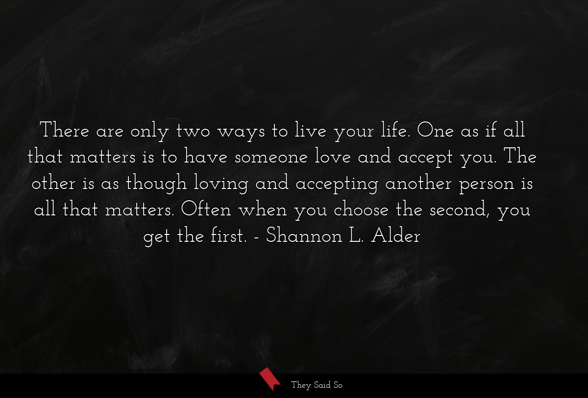 There are only two ways to live your life. One as... | Shannon L. Alder