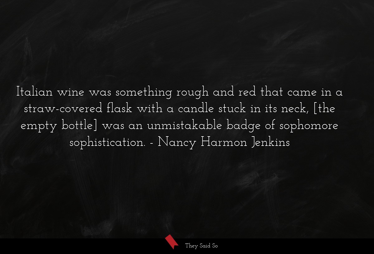 Italian wine was something rough and red that came in a straw-covered flask with a candle stuck in its neck, [the empty bottle] was an unmistakable badge of sophomore sophistication.