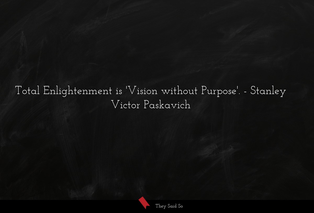 Total Enlightenment is 'Vision without Purpose'.
