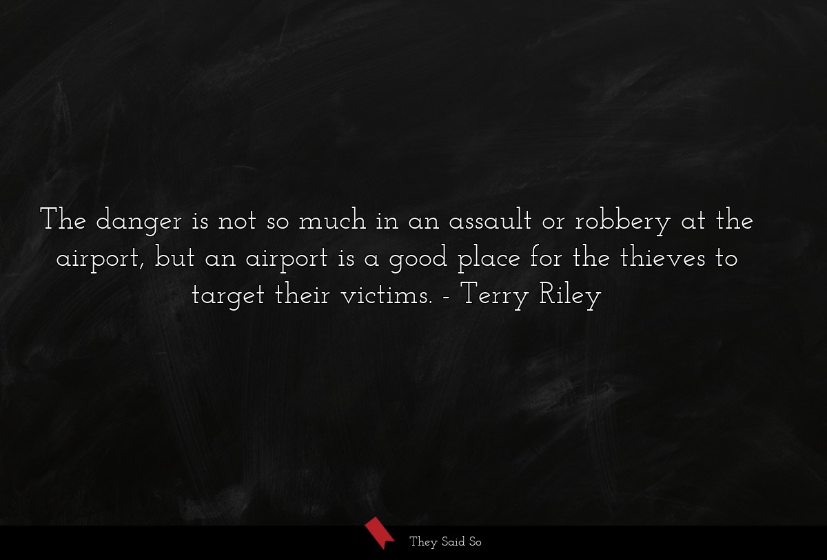 The danger is not so much in an assault or robbery at the airport, but an airport is a good place for the thieves to target their victims.