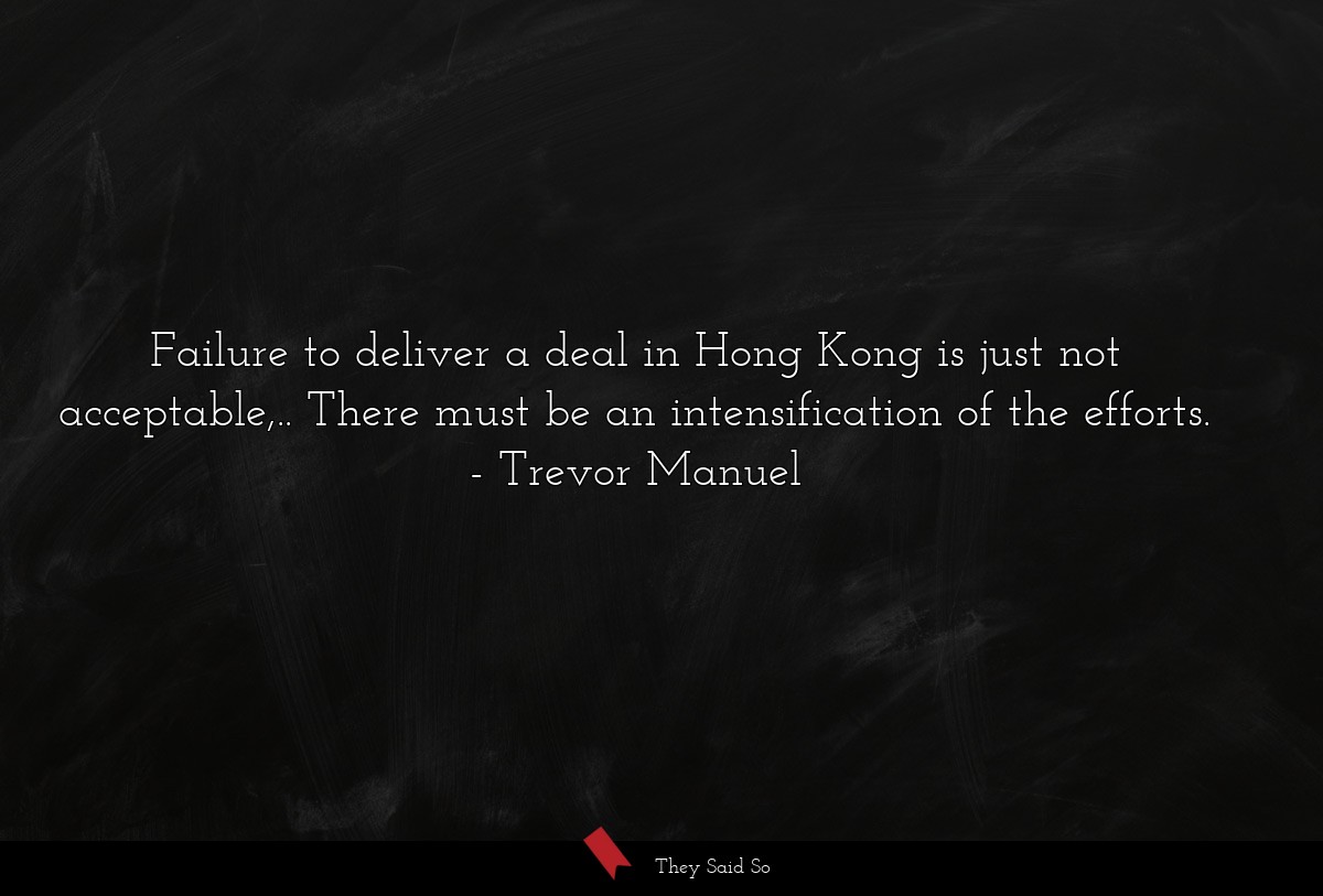 Failure to deliver a deal in Hong Kong is just not acceptable,.. There must be an intensification of the efforts.