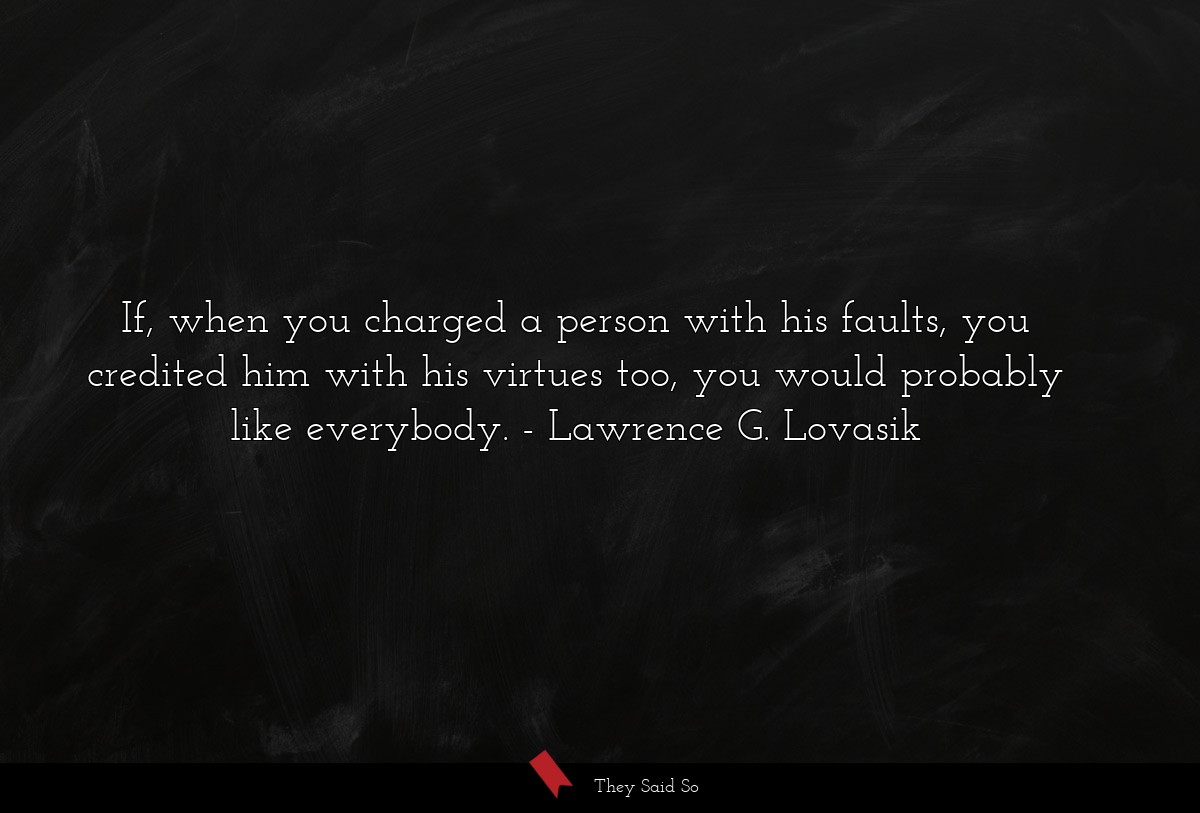 If, when you charged a person with his faults, you credited him with his virtues too, you would probably like everybody.