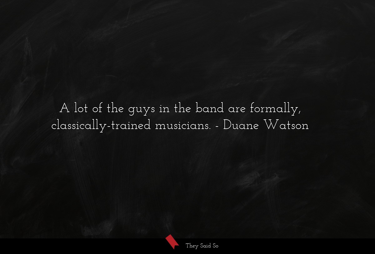 A lot of the guys in the band are formally, classically-trained musicians.