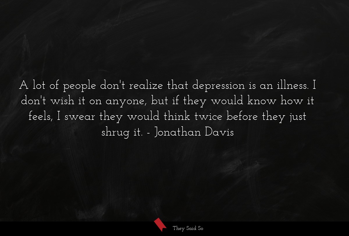 A lot of people don't realize that depression is... | Jonathan Davis