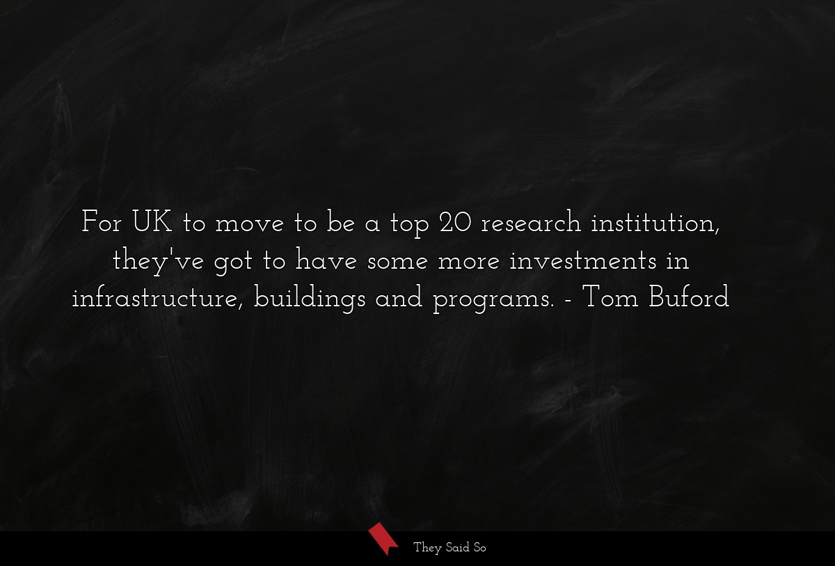 For UK to move to be a top 20 research institution, they've got to have some more investments in infrastructure, buildings and programs.
