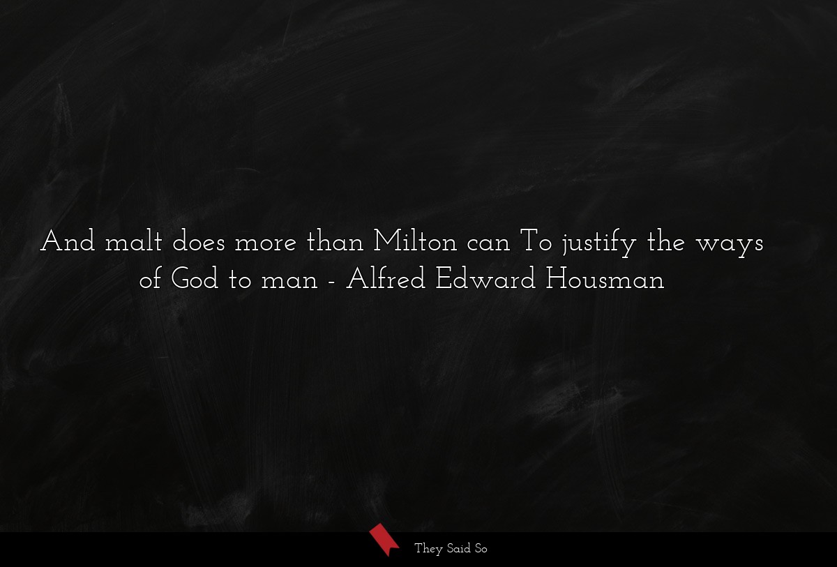 And malt does more than Milton can To justify the ways of God to man