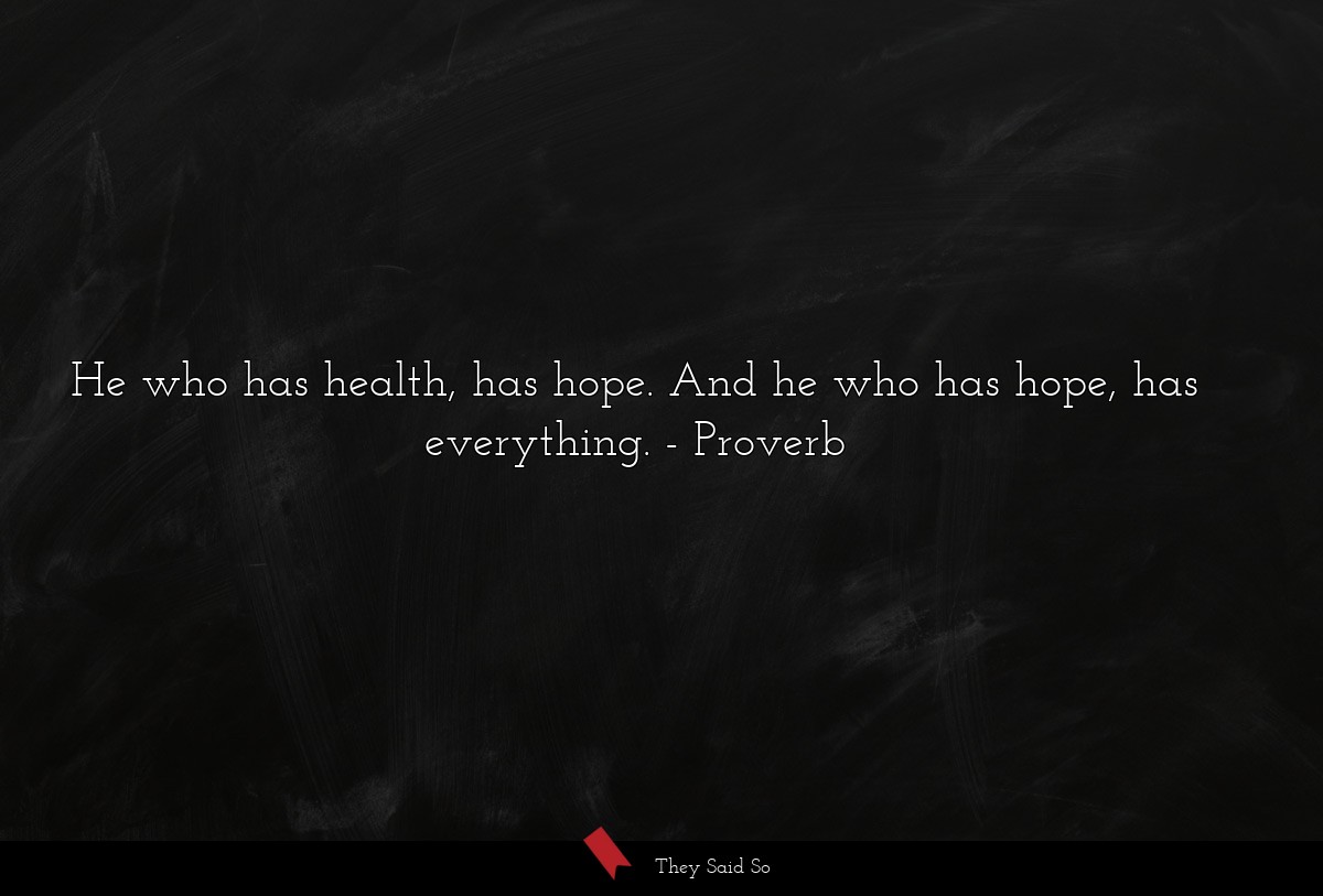 He who has health, has hope. And he who has hope, has everything.