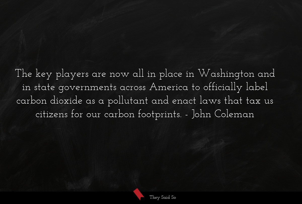 The key players are now all in place in Washington and in state governments across America to officially label carbon dioxide as a pollutant and enact laws that tax us citizens for our carbon footprints.