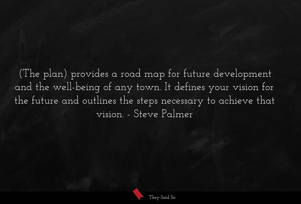 (The plan) provides a road map for future development and the well-being of any town. It defines your vision for the future and outlines the steps necessary to achieve that vision.