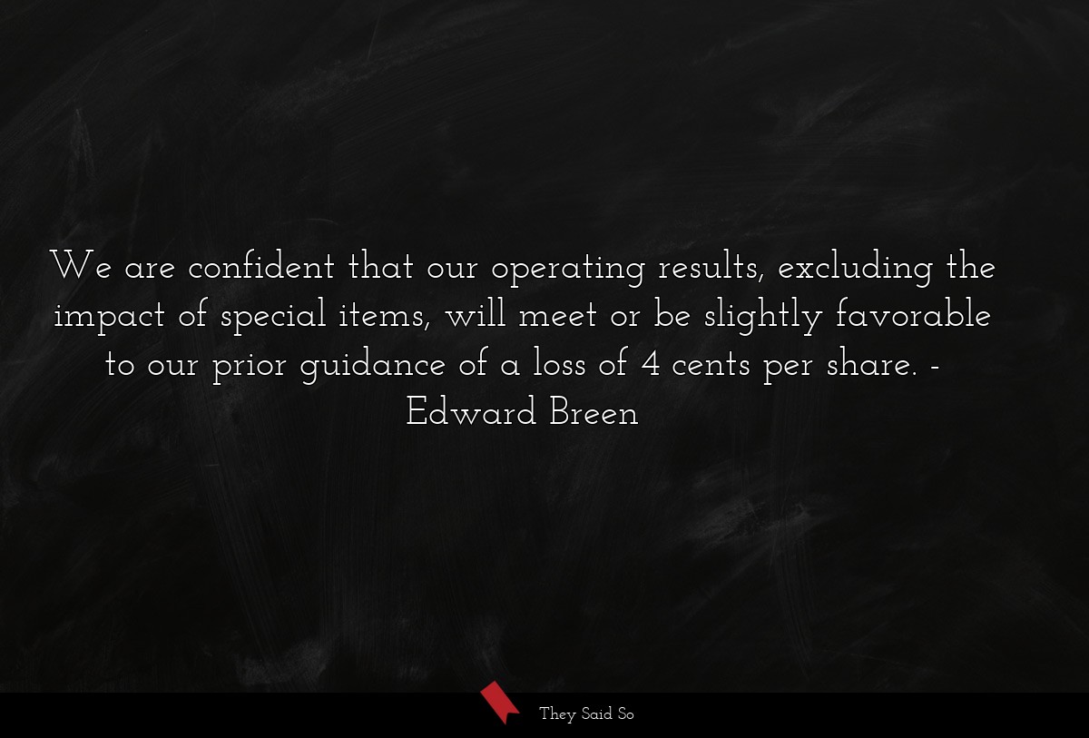 We are confident that our operating results, excluding the impact of special items, will meet or be slightly favorable to our prior guidance of a loss of 4 cents per share.