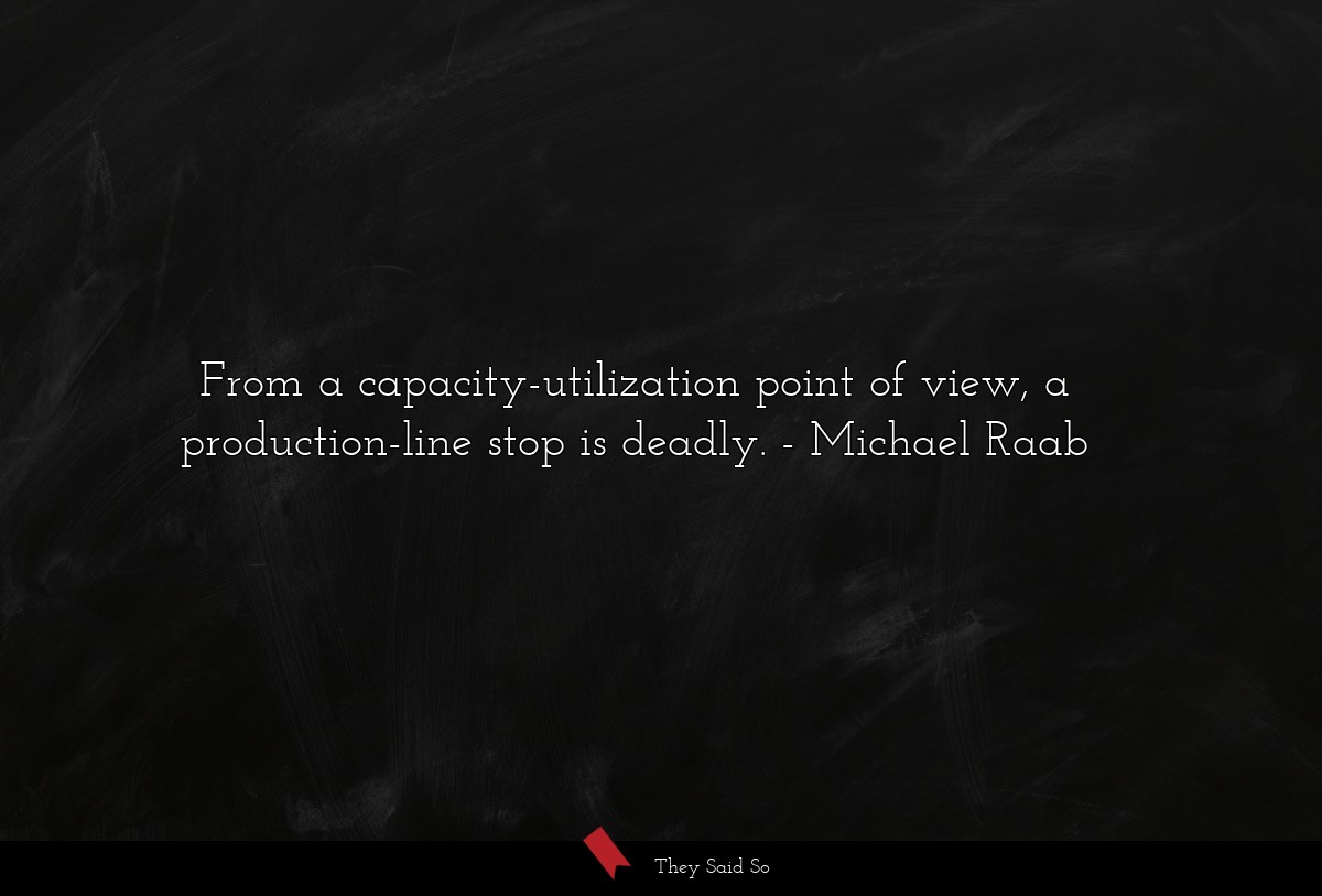 From a capacity-utilization point of view, a production-line stop is deadly.