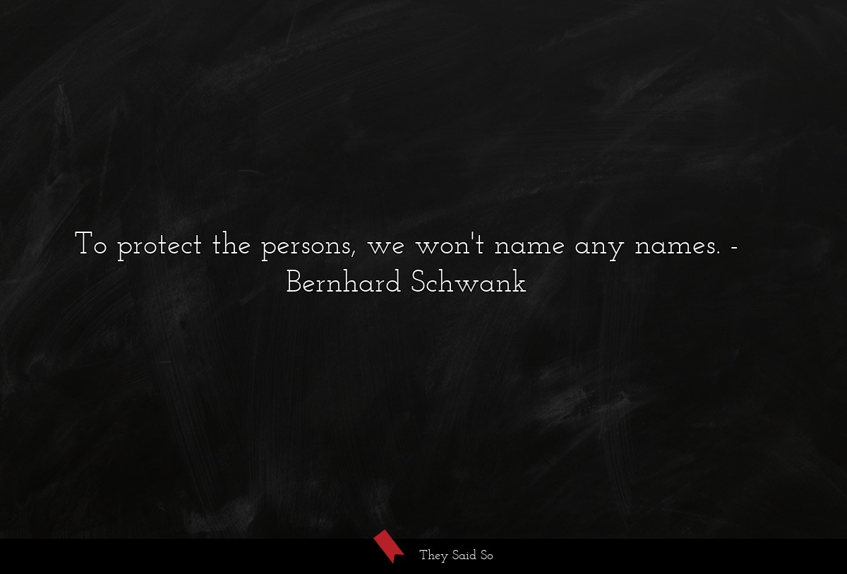 To protect the persons, we won't name any names.