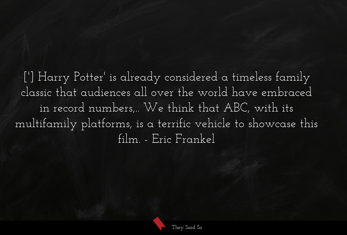 ['] Harry Potter' is already considered a timeless family classic that audiences all over the world have embraced in record numbers,.. We think that ABC, with its multifamily platforms, is a terrific vehicle to showcase this film.