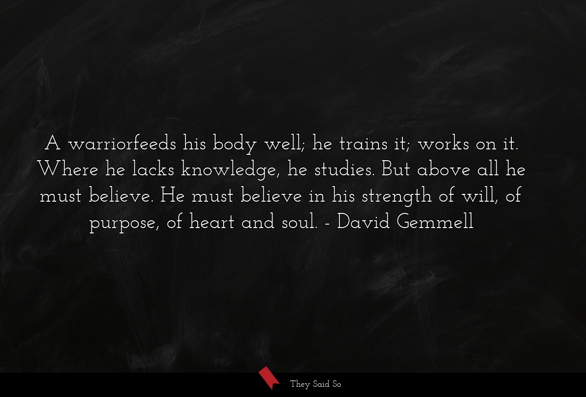 A warriorfeeds his body well; he trains it; works... | David Gemmell