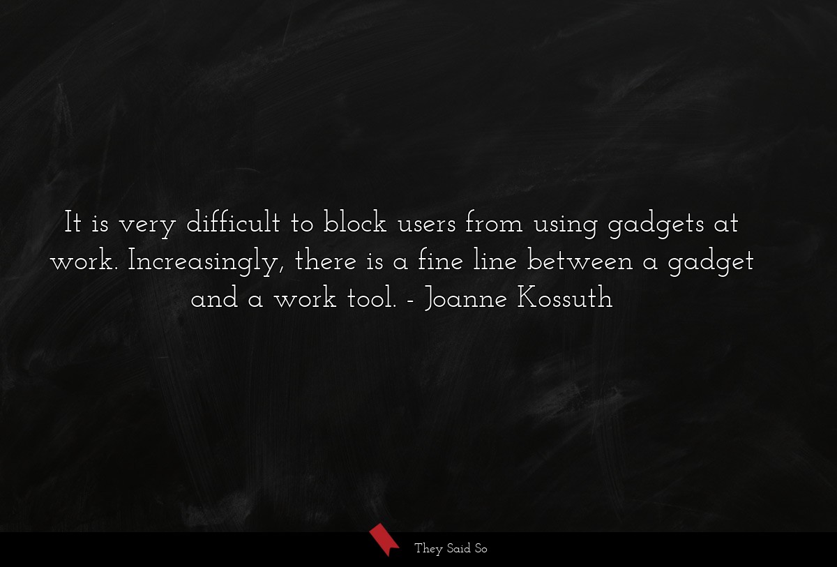 It is very difficult to block users from using gadgets at work. Increasingly, there is a fine line between a gadget and a work tool.