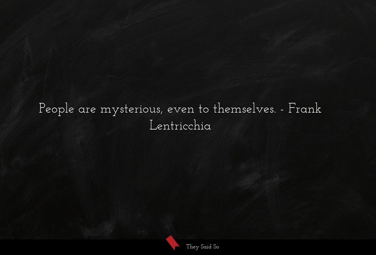 People are mysterious, even to themselves.... | Frank Lentricchia