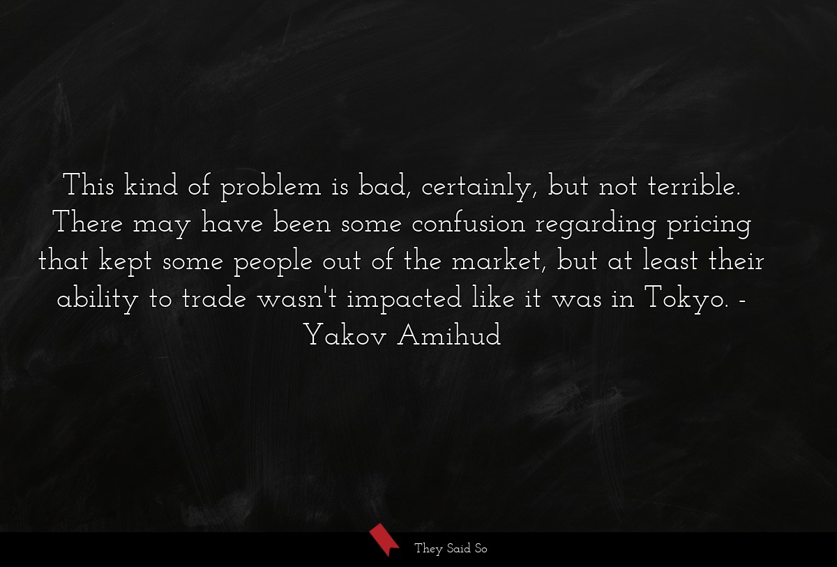 This kind of problem is bad, certainly, but not... | Yakov Amihud