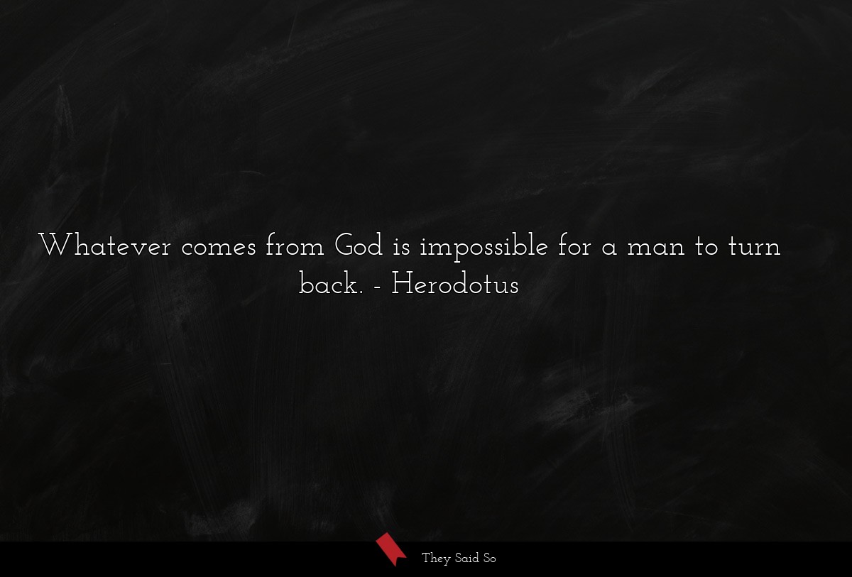 Whatever comes from God is impossible for a man to turn back.