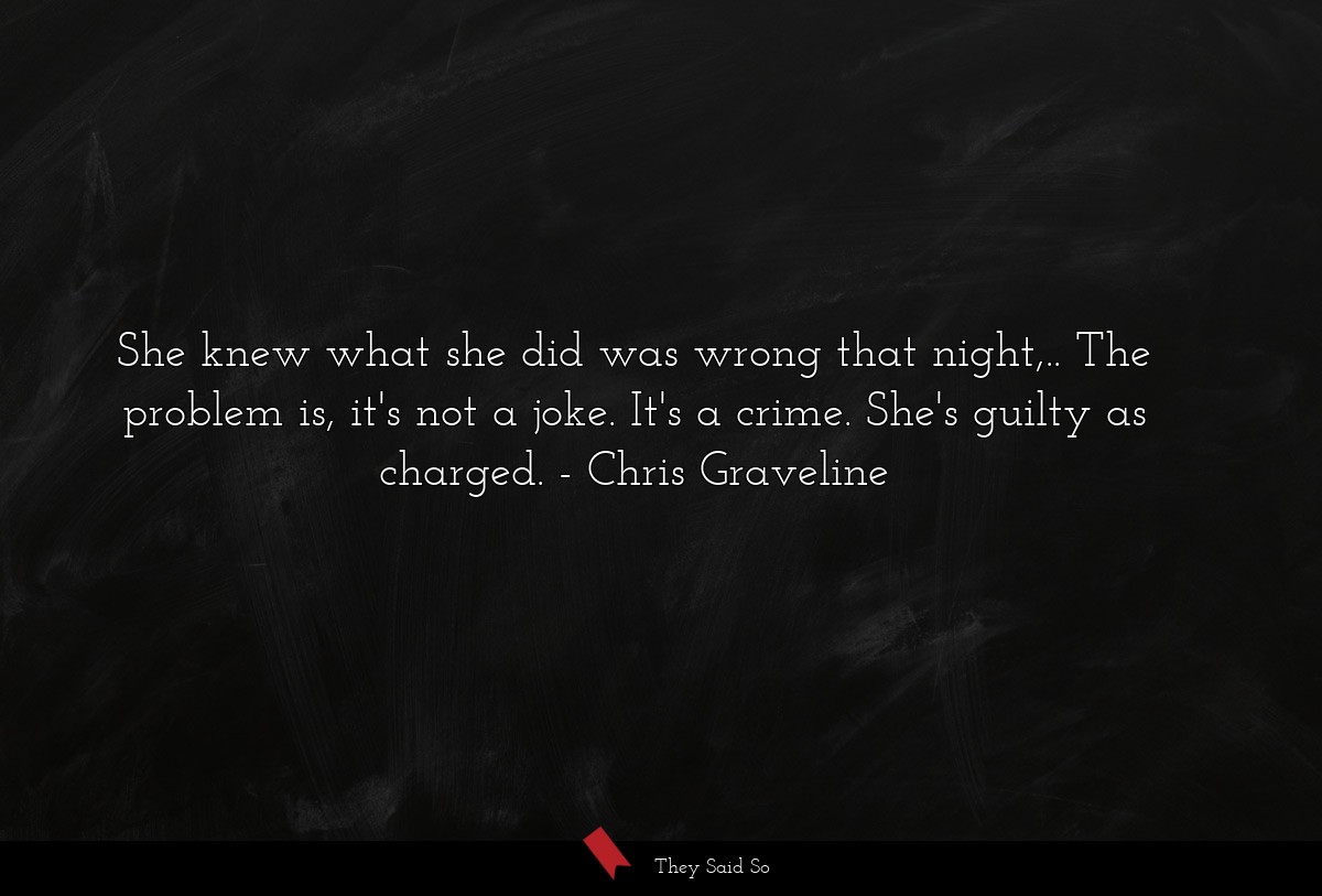 She knew what she did was wrong that night,.. The problem is, it's not a joke. It's a crime. She's guilty as charged.