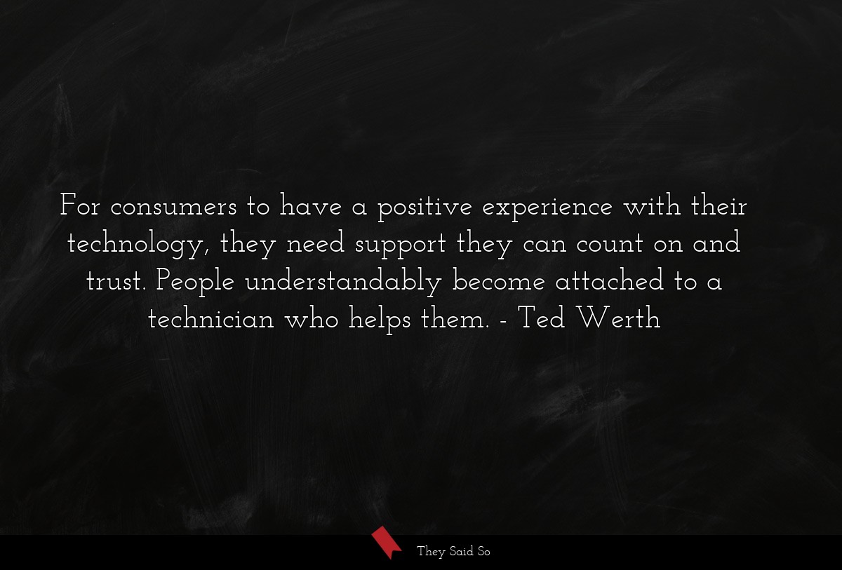 For consumers to have a positive experience with their technology, they need support they can count on and trust. People understandably become attached to a technician who helps them.