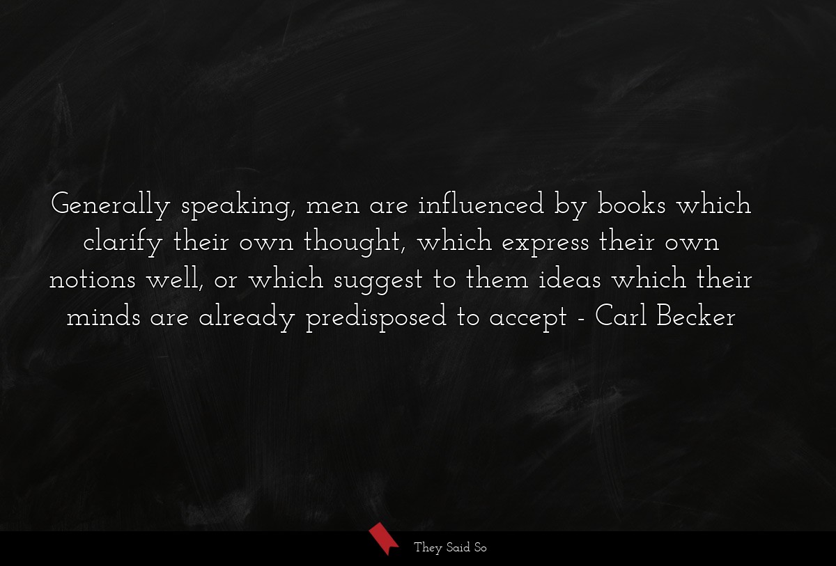 Generally speaking, men are influenced by books which clarify their own thought, which express their own notions well, or which suggest to them ideas which their minds are already predisposed to accept