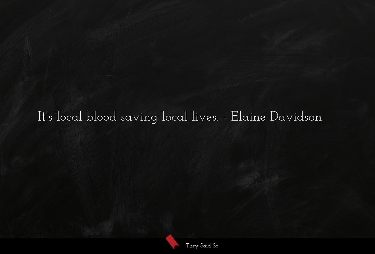 It's local blood saving local lives.