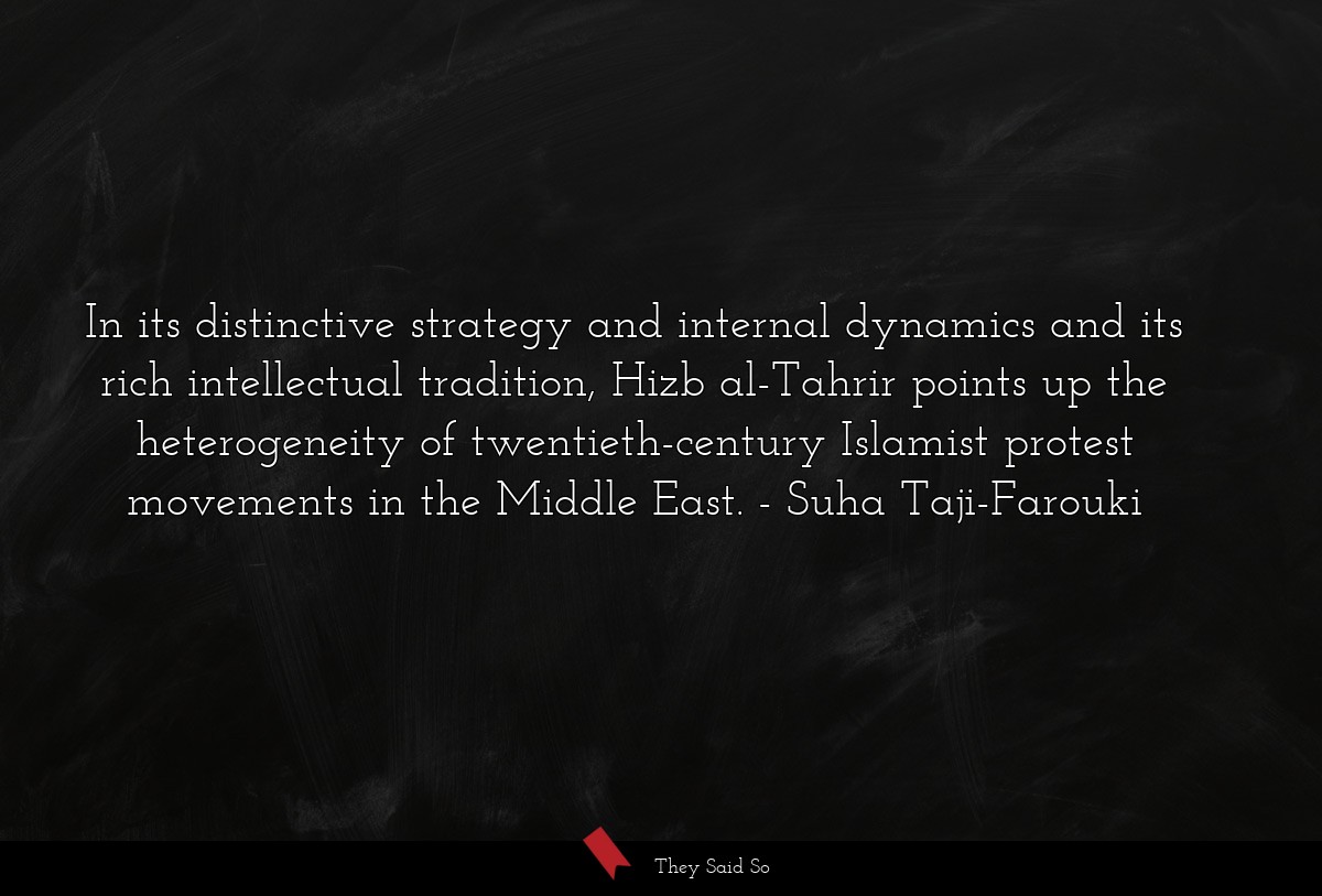 In its distinctive strategy and internal dynamics and its rich intellectual tradition, Hizb al-Tahrir points up the heterogeneity of twentieth-century Islamist protest movements in the Middle East.
