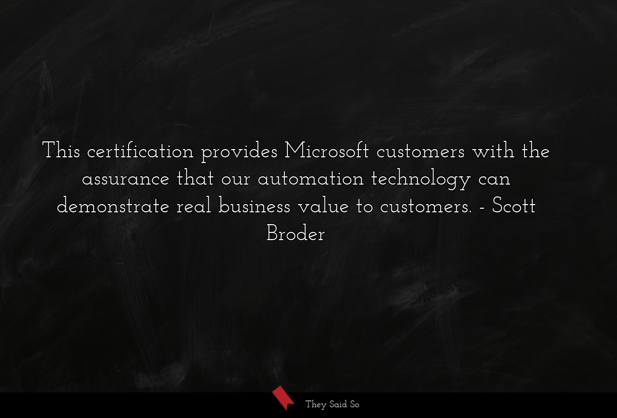 This certification provides Microsoft customers with the assurance that our automation technology can demonstrate real business value to customers.