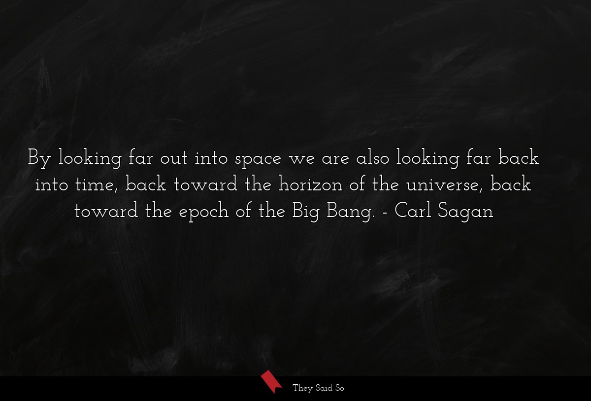 By looking far out into space we are also looking... | Carl Sagan