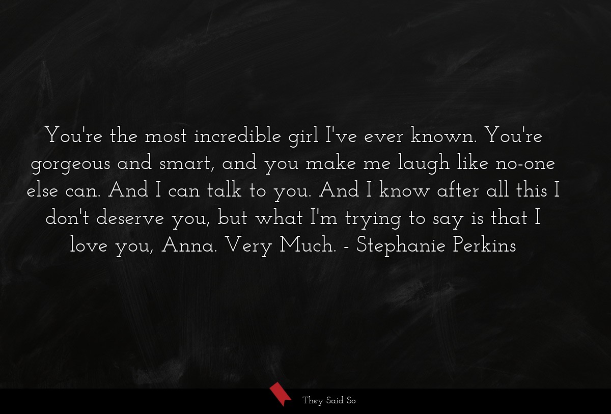 You're the most incredible girl I've ever known.... | Stephanie Perkins