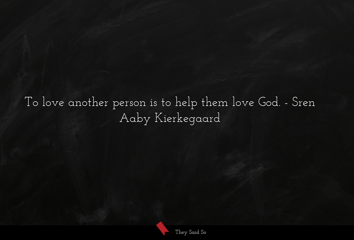 To love another person is to help them love God.