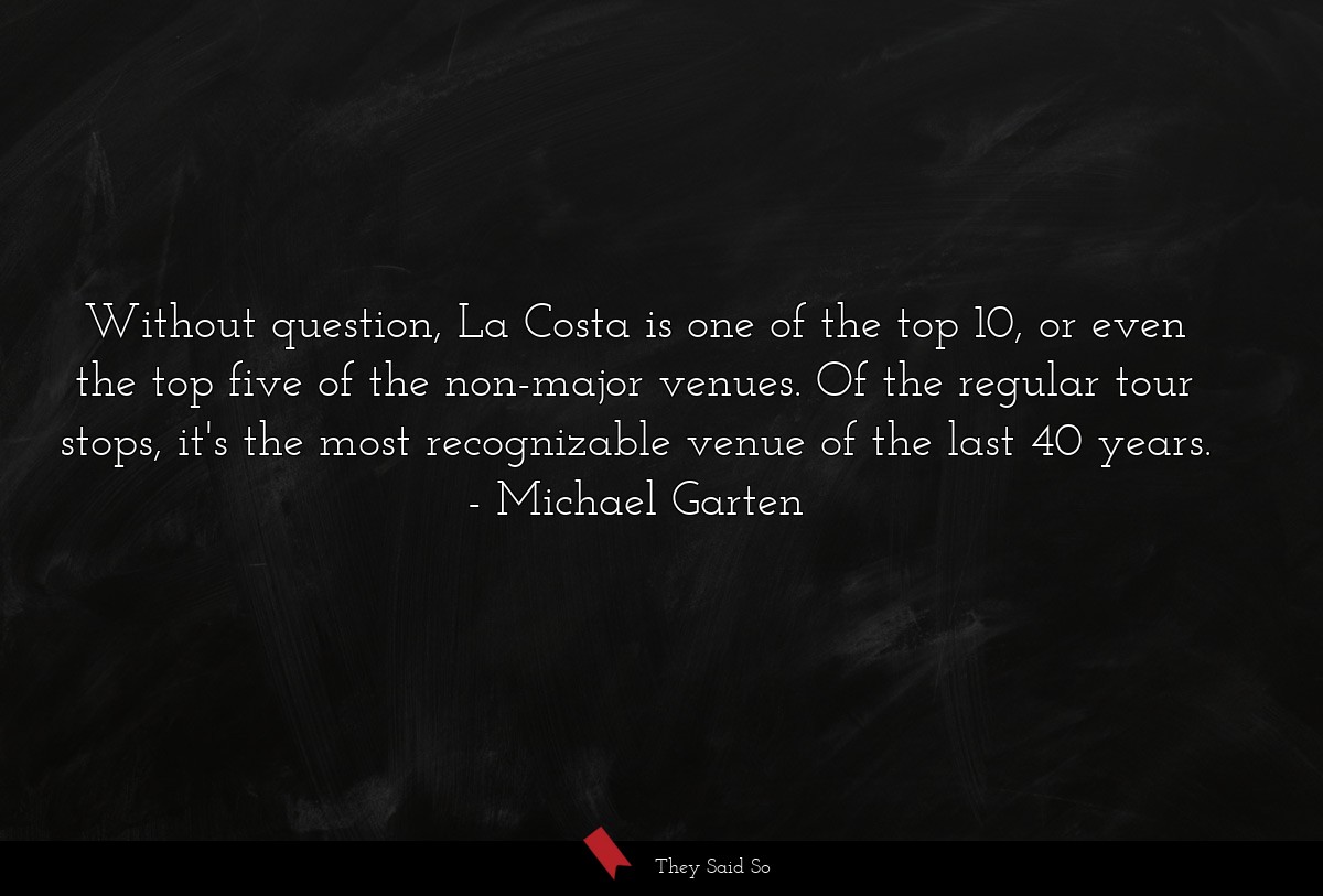 Without question, La Costa is one of the top 10, or even the top five of the non-major venues. Of the regular tour stops, it's the most recognizable venue of the last 40 years.