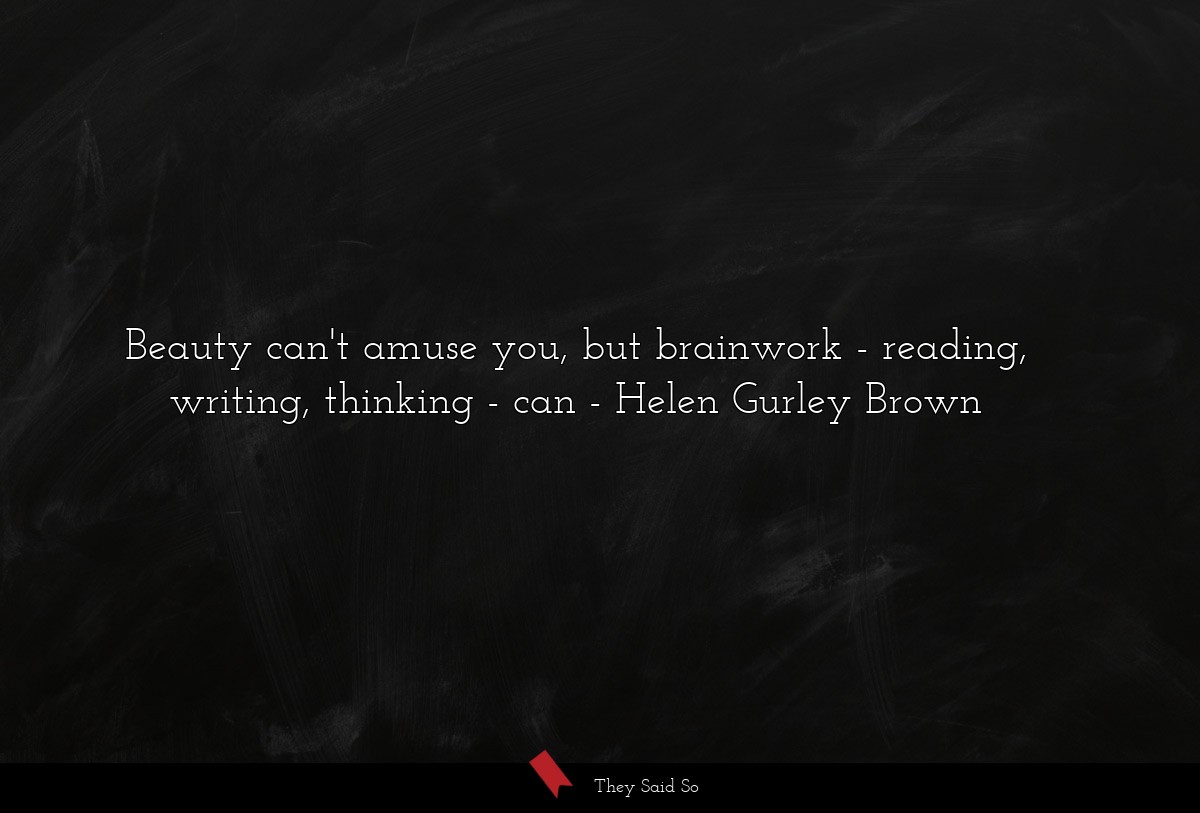 Beauty can't amuse you, but brainwork - reading, writing, thinking - can