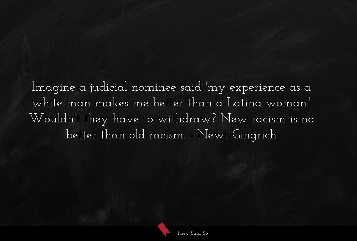 Imagine a judicial nominee said 'my experience as a white man makes me better than a Latina woman.' Wouldn't they have to withdraw? New racism is no better than old racism.