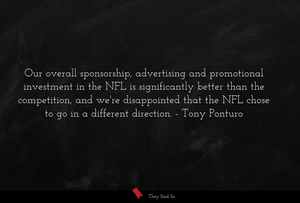 Our overall sponsorship, advertising and promotional investment in the NFL is significantly better than the competition, and we're disappointed that the NFL chose to go in a different direction.