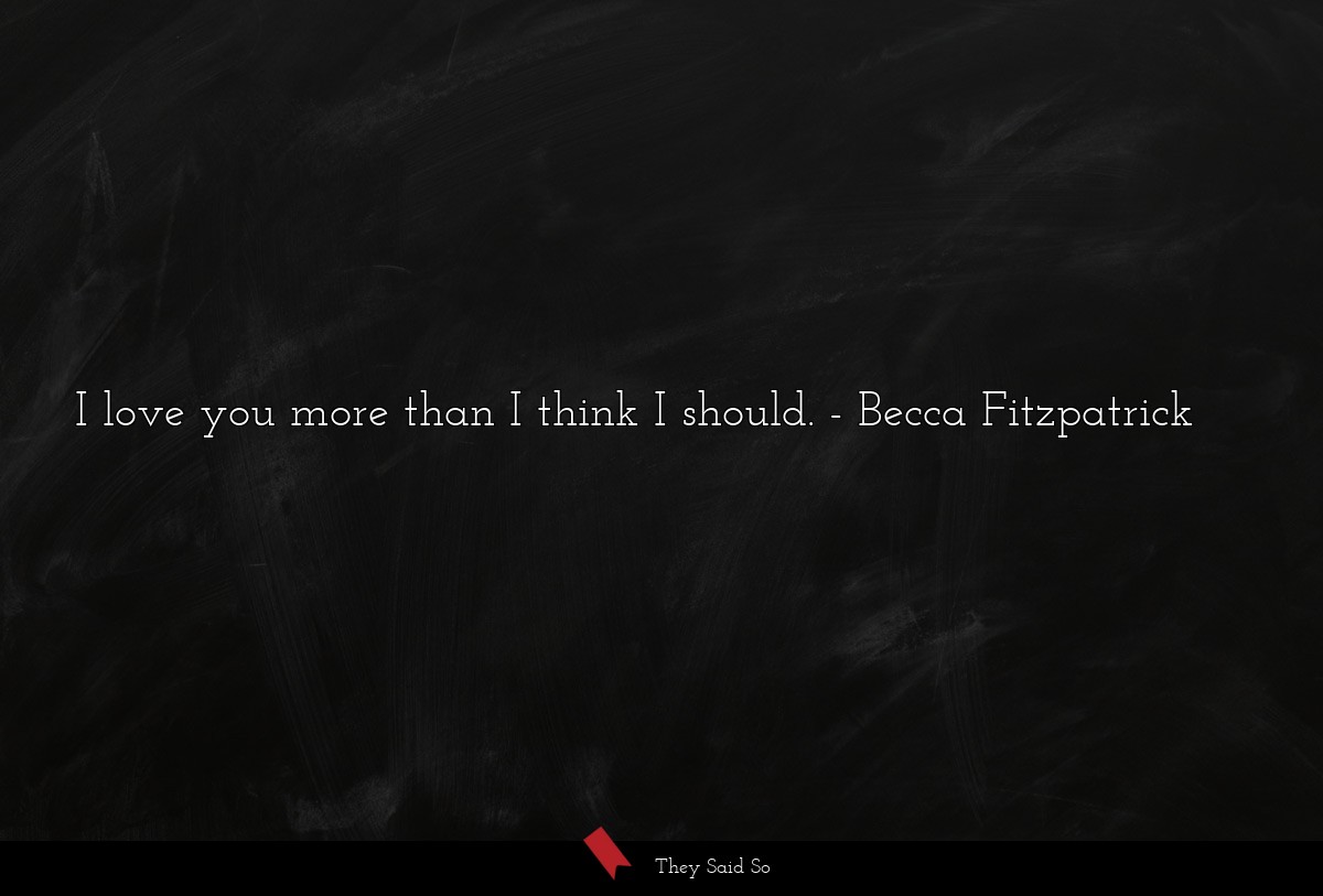 I love you more than I think I should.... | Becca Fitzpatrick