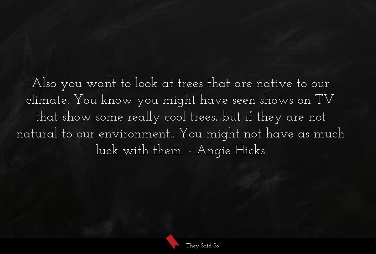 Also you want to look at trees that are native to our climate. You know you might have seen shows on TV that show some really cool trees, but if they are not natural to our environment.. You might not have as much luck with them.