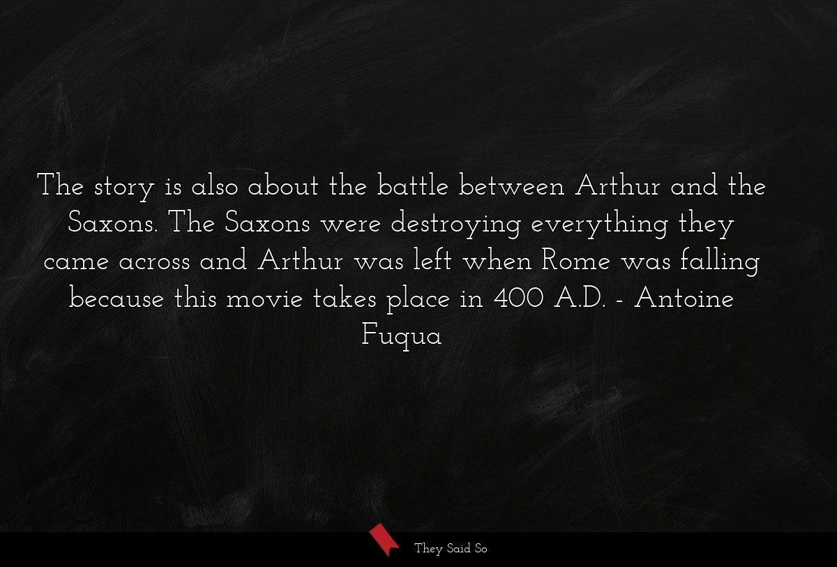 The story is also about the battle between Arthur and the Saxons. The Saxons were destroying everything they came across and Arthur was left when Rome was falling because this movie takes place in 400 A.D.