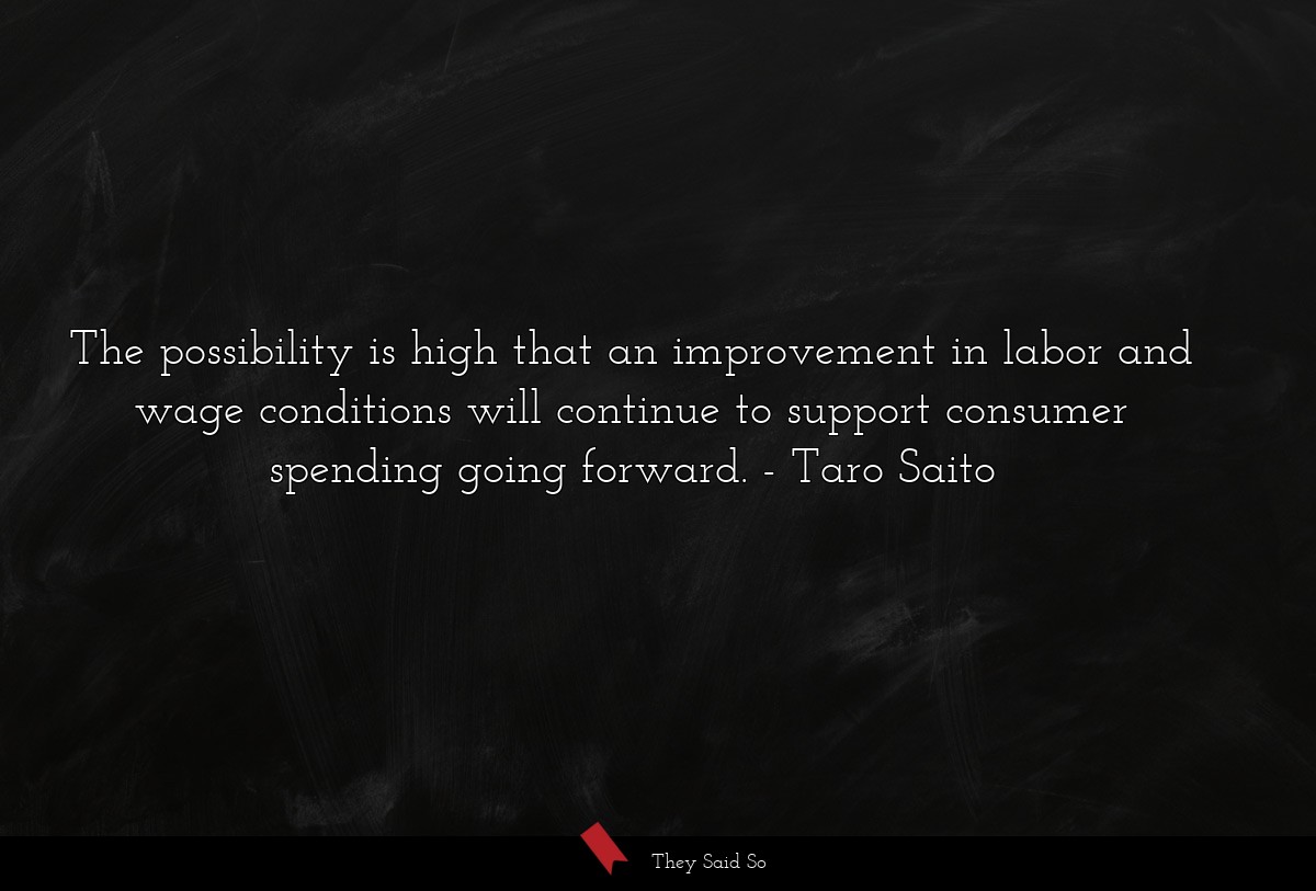 The possibility is high that an improvement in labor and wage conditions will continue to support consumer spending going forward.