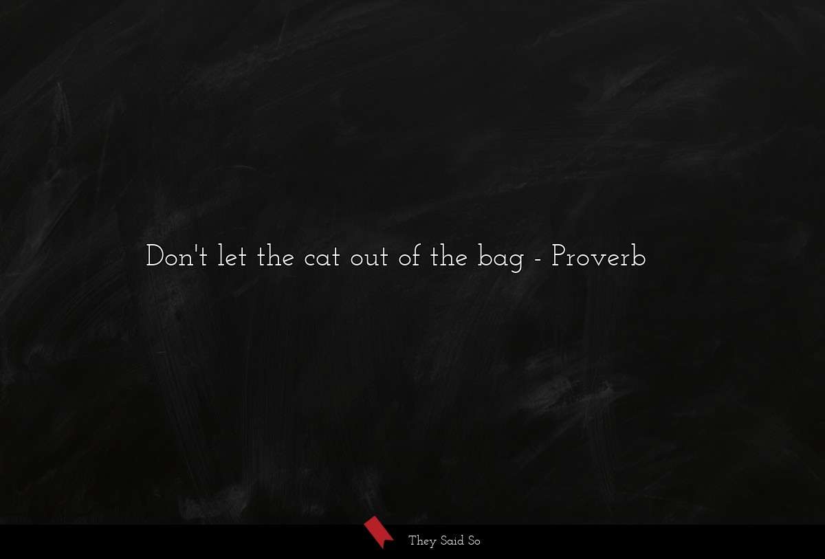 Don't let the cat out of the bag... | Proverb