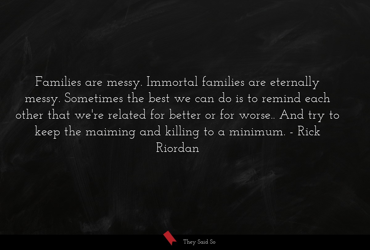 Families are messy. Immortal families are eternally messy. Sometimes the best we can do is to remind each other that we're related for better or for worse.. And try to keep the maiming and killing to a minimum.