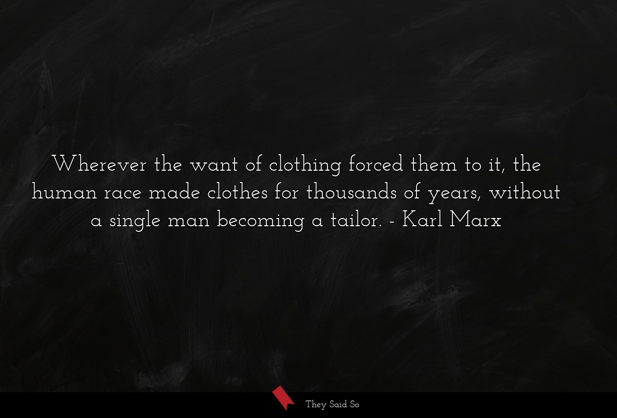 Wherever the want of clothing forced them to it, the human race made clothes for thousands of years, without a single man becoming a tailor.
